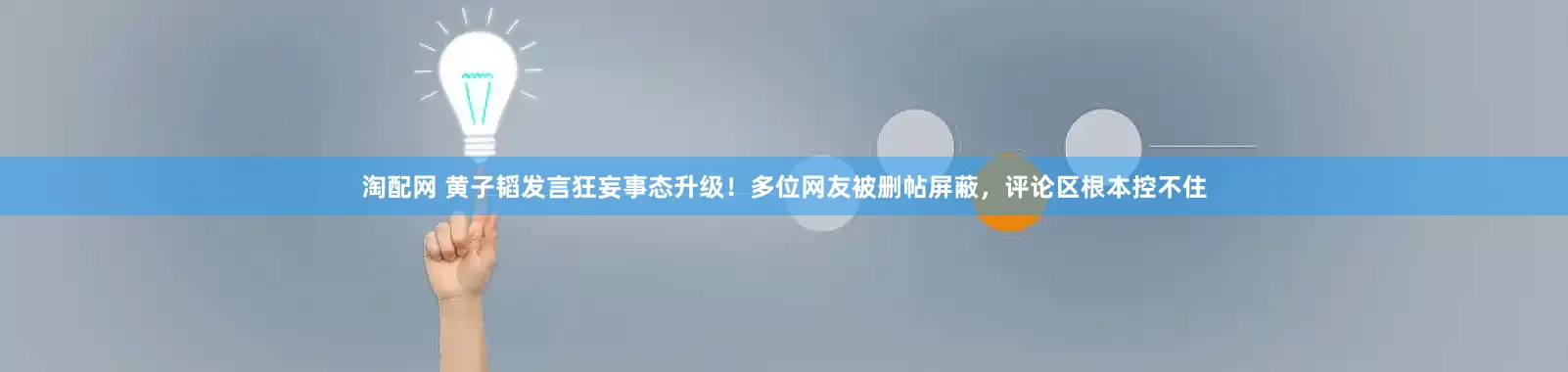 淘配网 黄子韬发言狂妄事态升级！多位网友被删帖屏蔽，评论区根本控不住